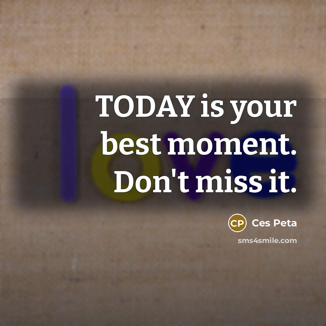 “TODAY is your best moment. Don't miss it.” quote by Ces Peta