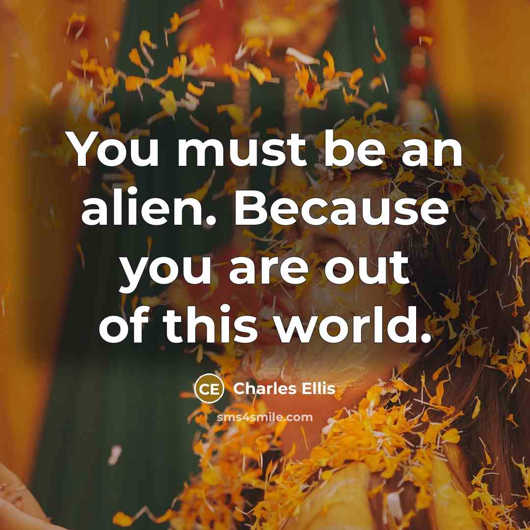 “You must be an alien. Because you are out of this world.” quote by Charles Ellis