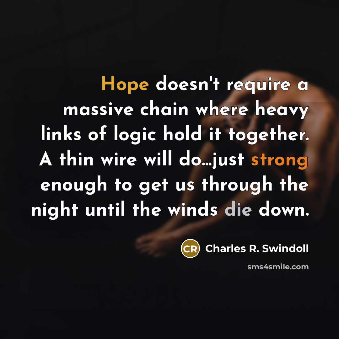 “Hope doesn't require a massive chain where heavy links of logic hold it together. A thin wire will do...just strong enough to get us through the night until the winds die down.” quote by Charles R. Swindoll
