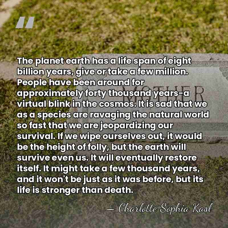 The planet earth has a life span of eight billion years, give&hellip; - Charlotte Sophia Kasl