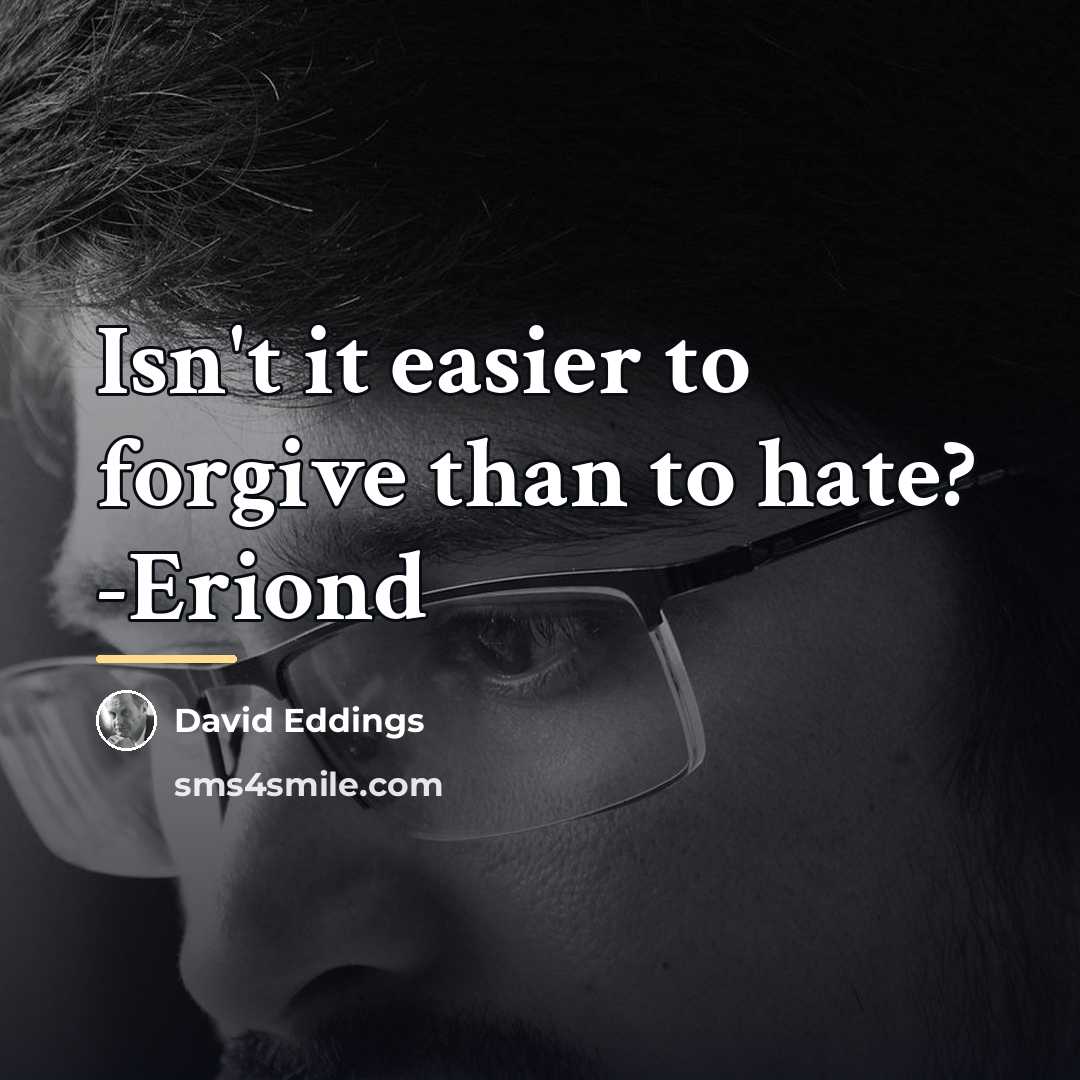 “Isn't it easier to forgive than to hate? -Eriond…” quote by David Eddings