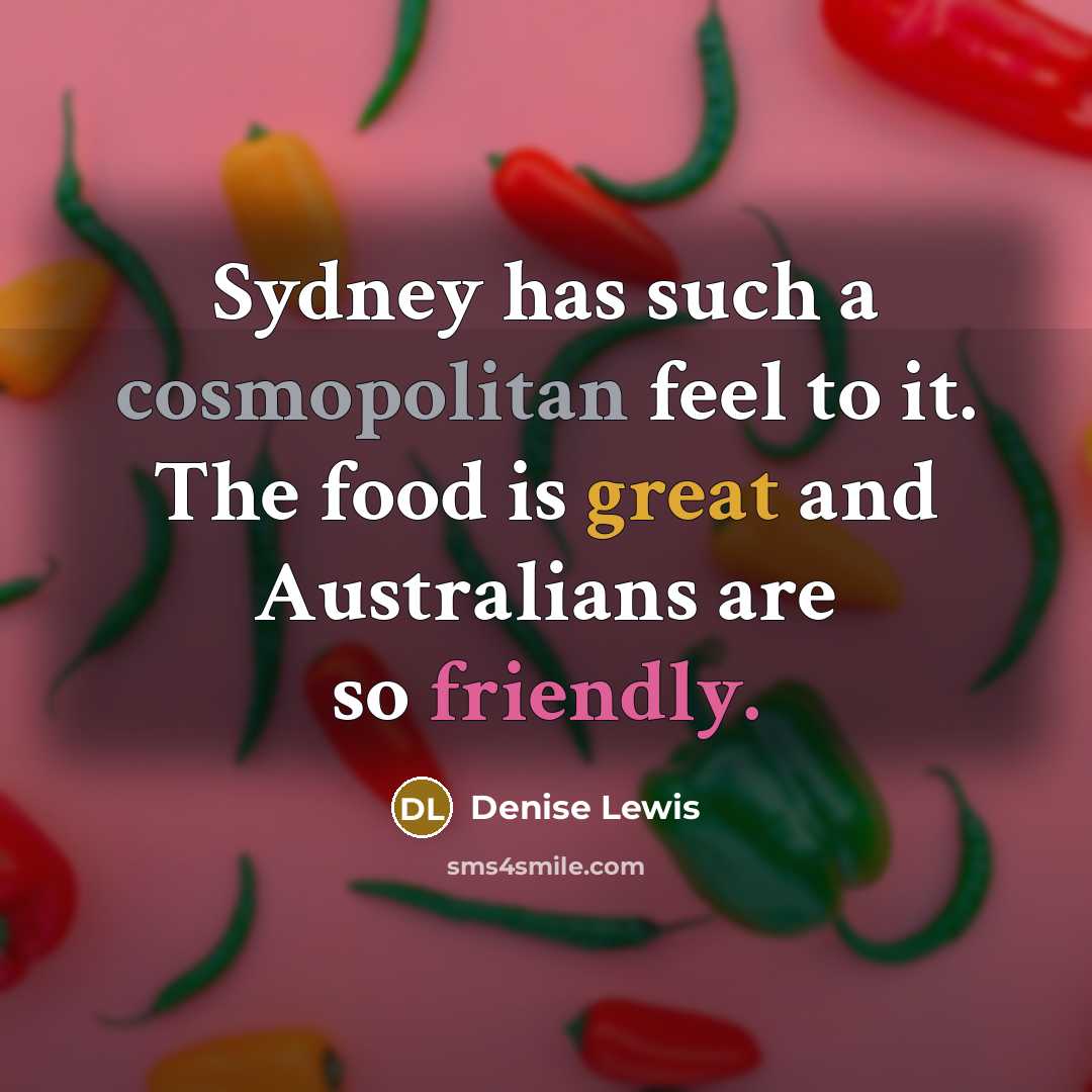 “Sydney has such a cosmopolitan feel to it. The food is great and Australians are so friendly.” quote by Denise Lewis