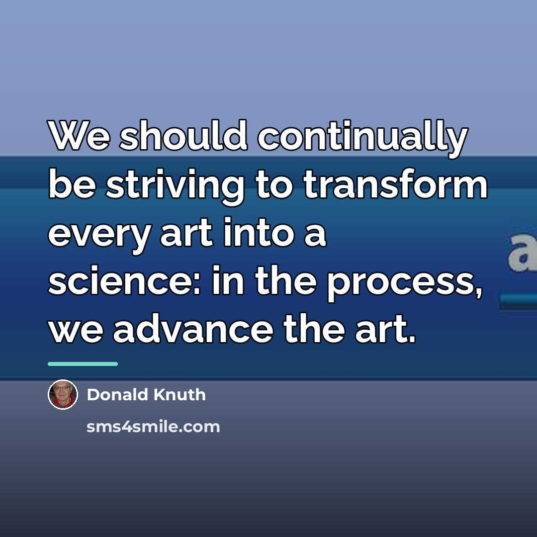 “We should continually be striving to transform every art into…” quote by Donald Knuth