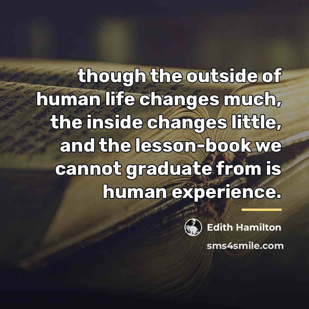 “though the outside of human life changes much, the inside…” quote by Edith Hamilton
