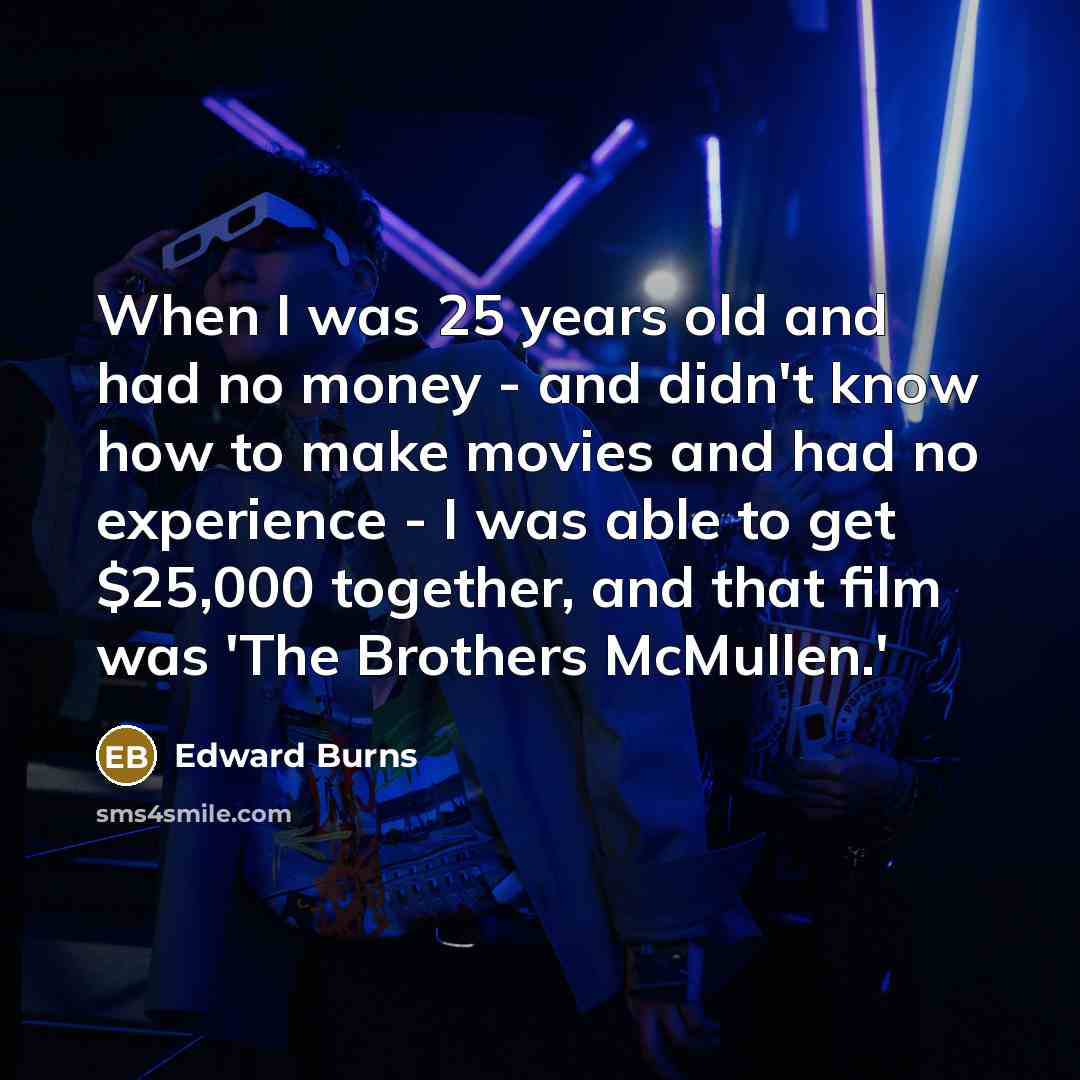 “When I was 25 years old and had no money…” quote by Edward Burns