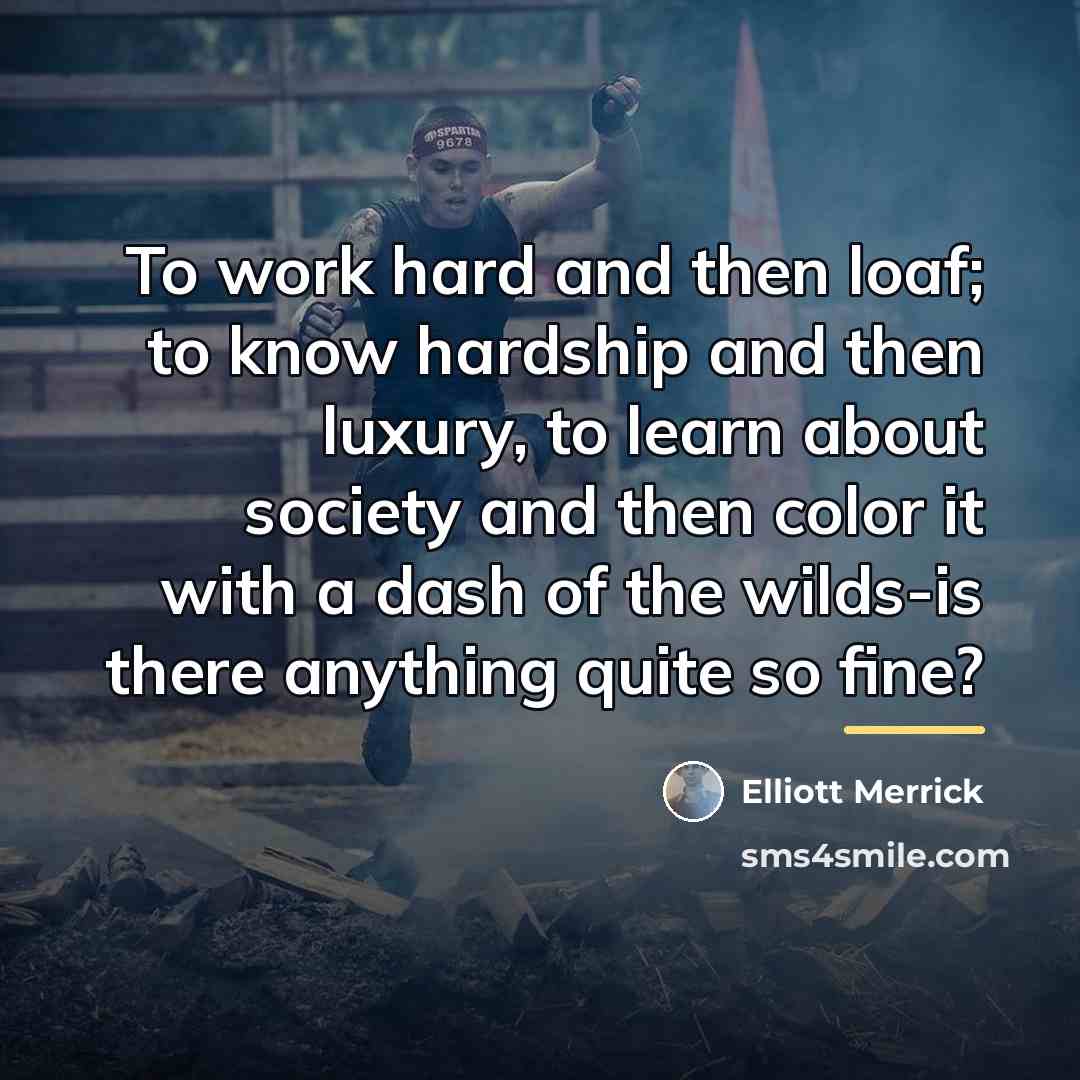 “To work hard and then loaf; to know hardship and…” quote by Elliott Merrick