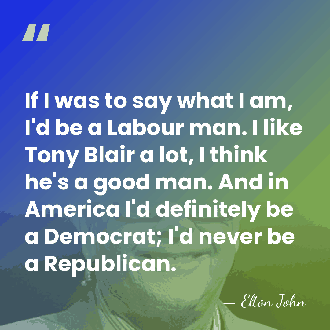 If I was to say what I am, I'd be a Labour&hellip; - Elton John