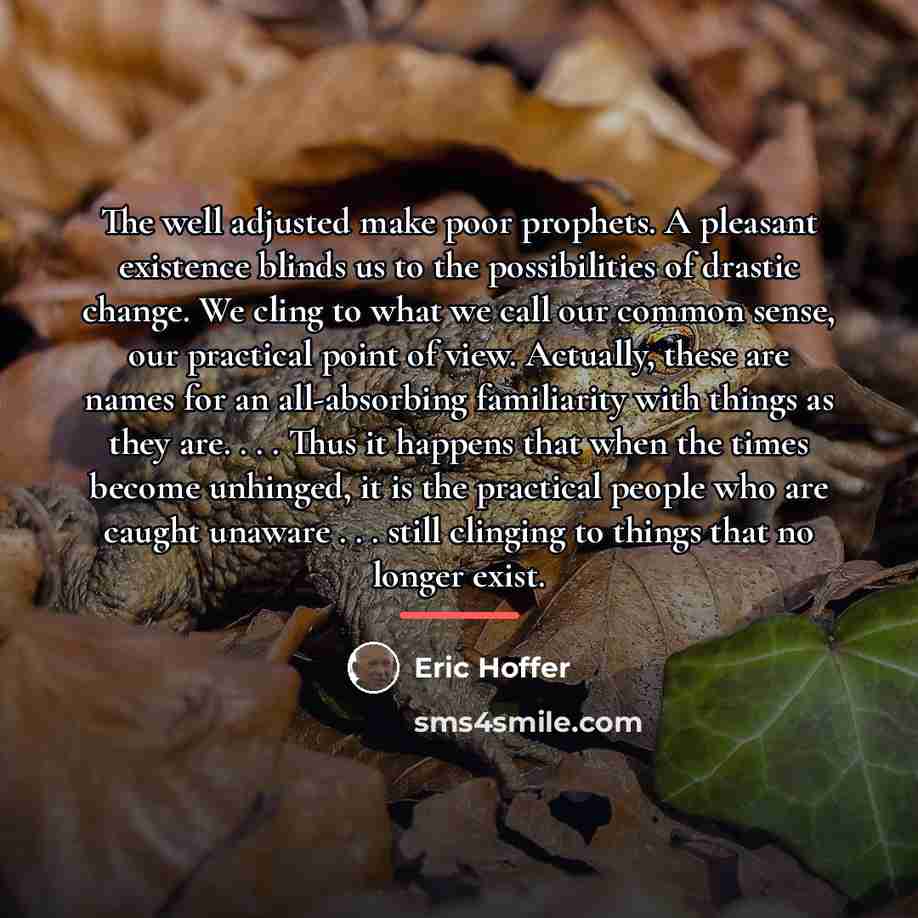 “The well adjusted make poor prophets. A pleasant existence blinds…” quote by Eric Hoffer