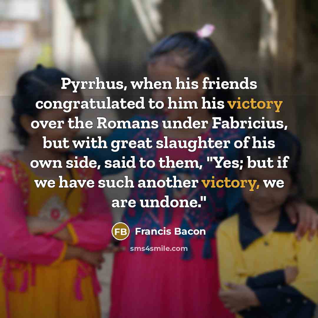 “Pyrrhus, when his friends congratulated to him his victory over…” quote by Francis Bacon