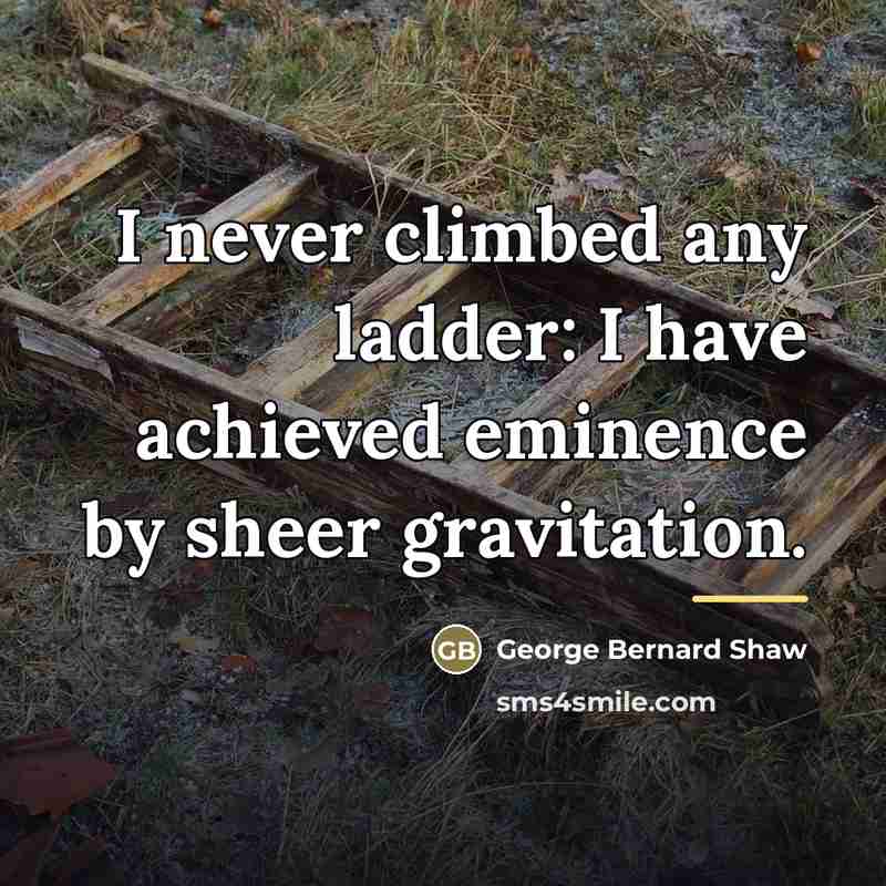 “I never climbed any ladder: I have achieved eminence by…” quote by George Bernard Shaw
