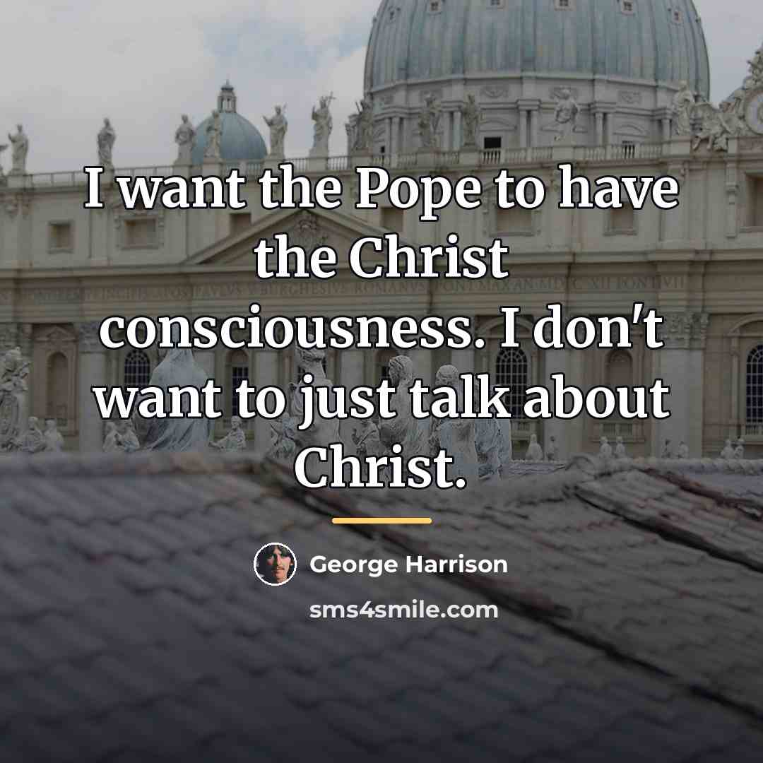 “I want the Pope to have the Christ consciousness. I…” quote by George Harrison