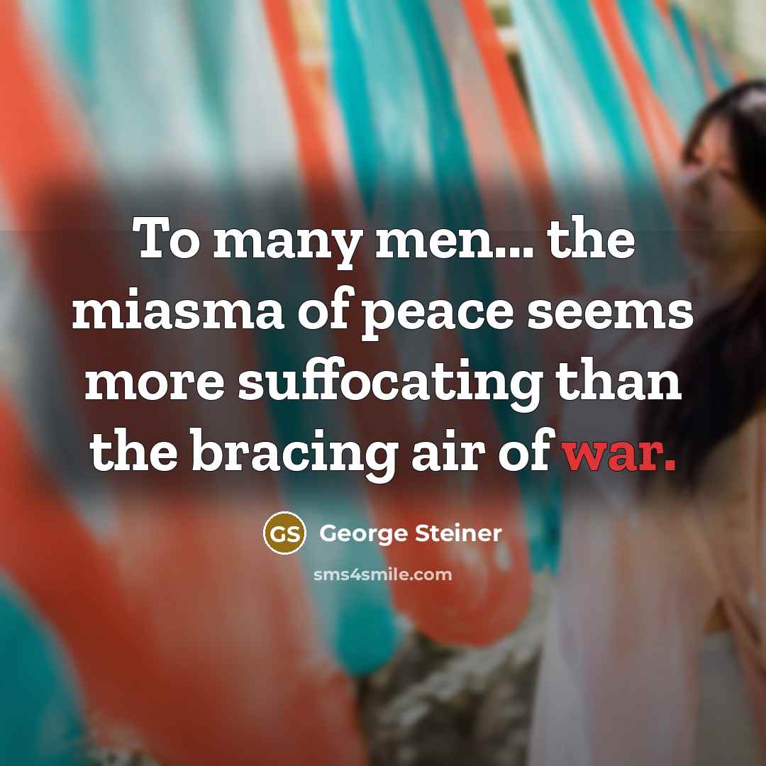 “To many men... the miasma of peace seems more suffocating…” quote by George Steiner