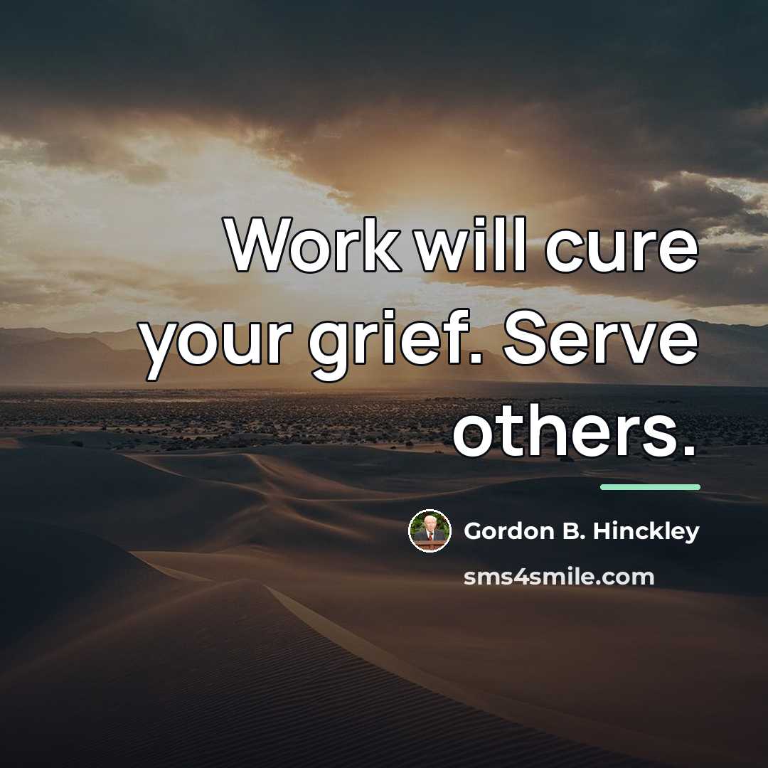 “Work will cure your grief. Serve others.…” quote by Gordon B. Hinckley