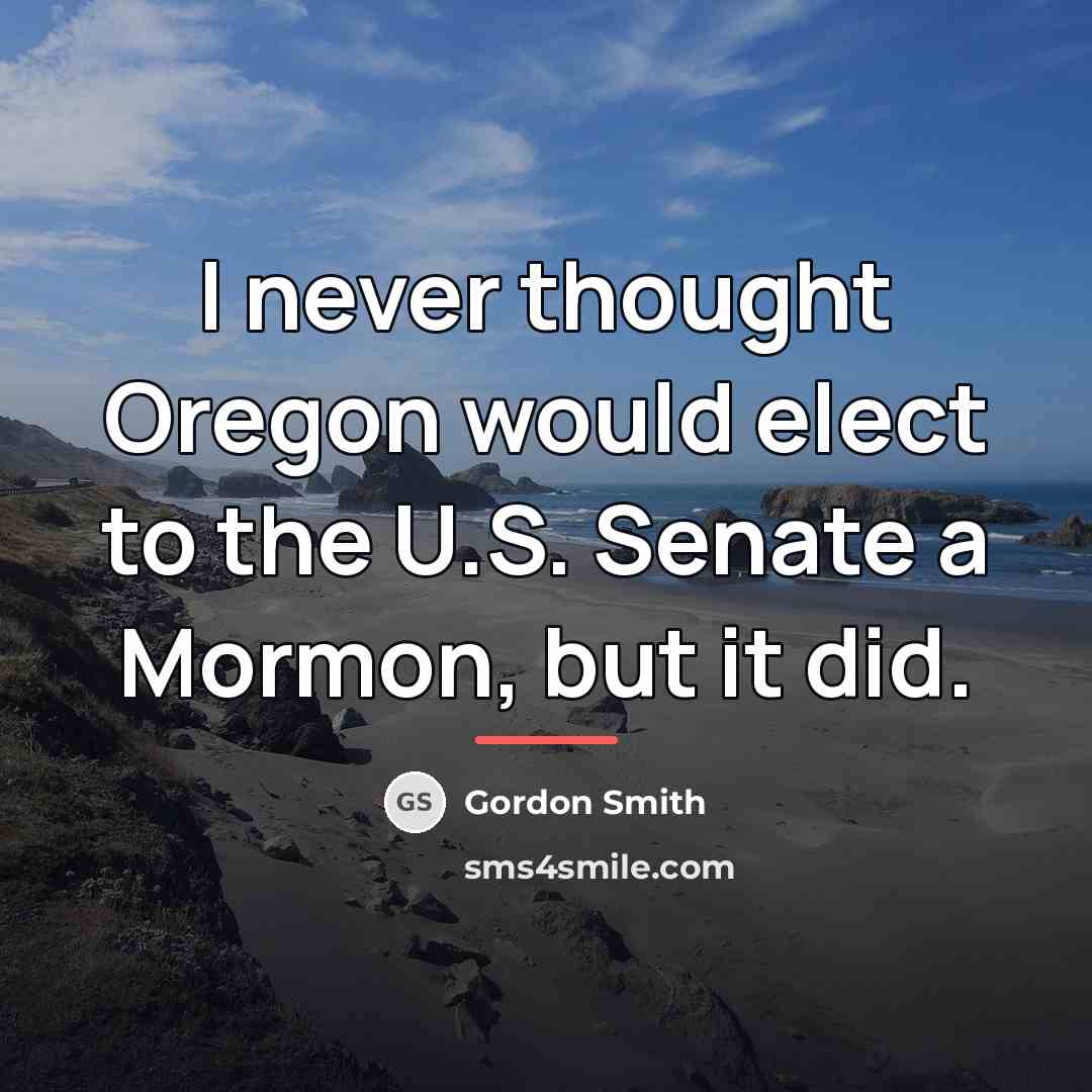 “I never thought Oregon would elect to the U.S. Senate…” quote by Gordon Smith