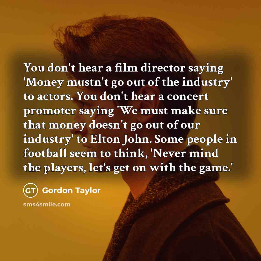 “You don't hear a film director saying 'Money mustn't go…” quote by Gordon Taylor