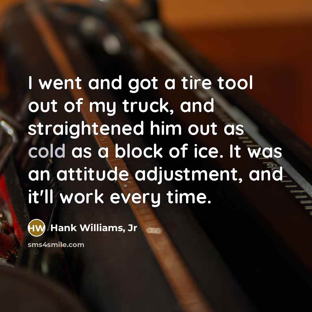 “I went and got a tire tool out of my…” quote by Hank Williams, Jr