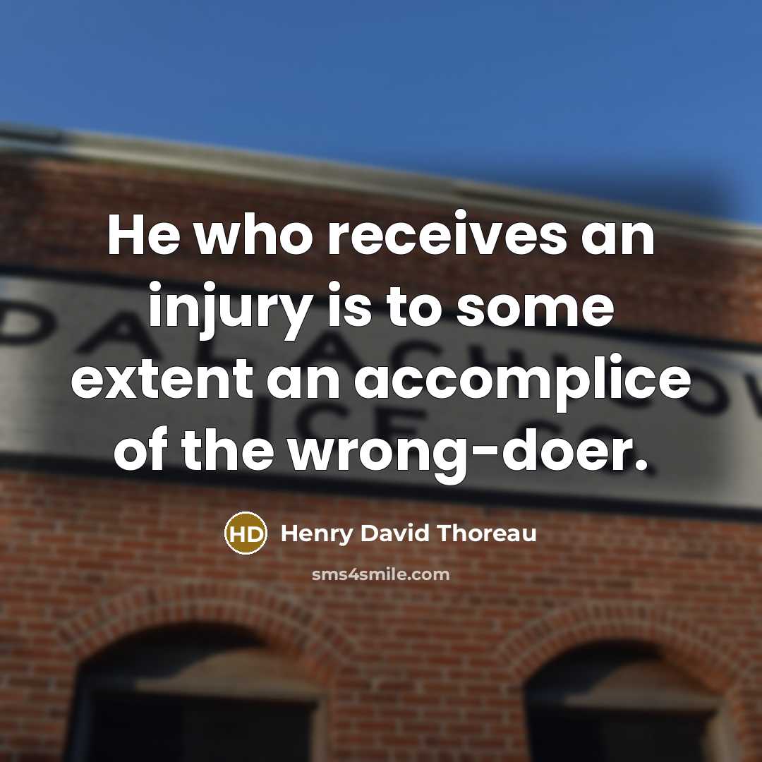 “He who receives an injury is to some extent an accomplice of the wrong-doer.” quote by Henry David Thoreau