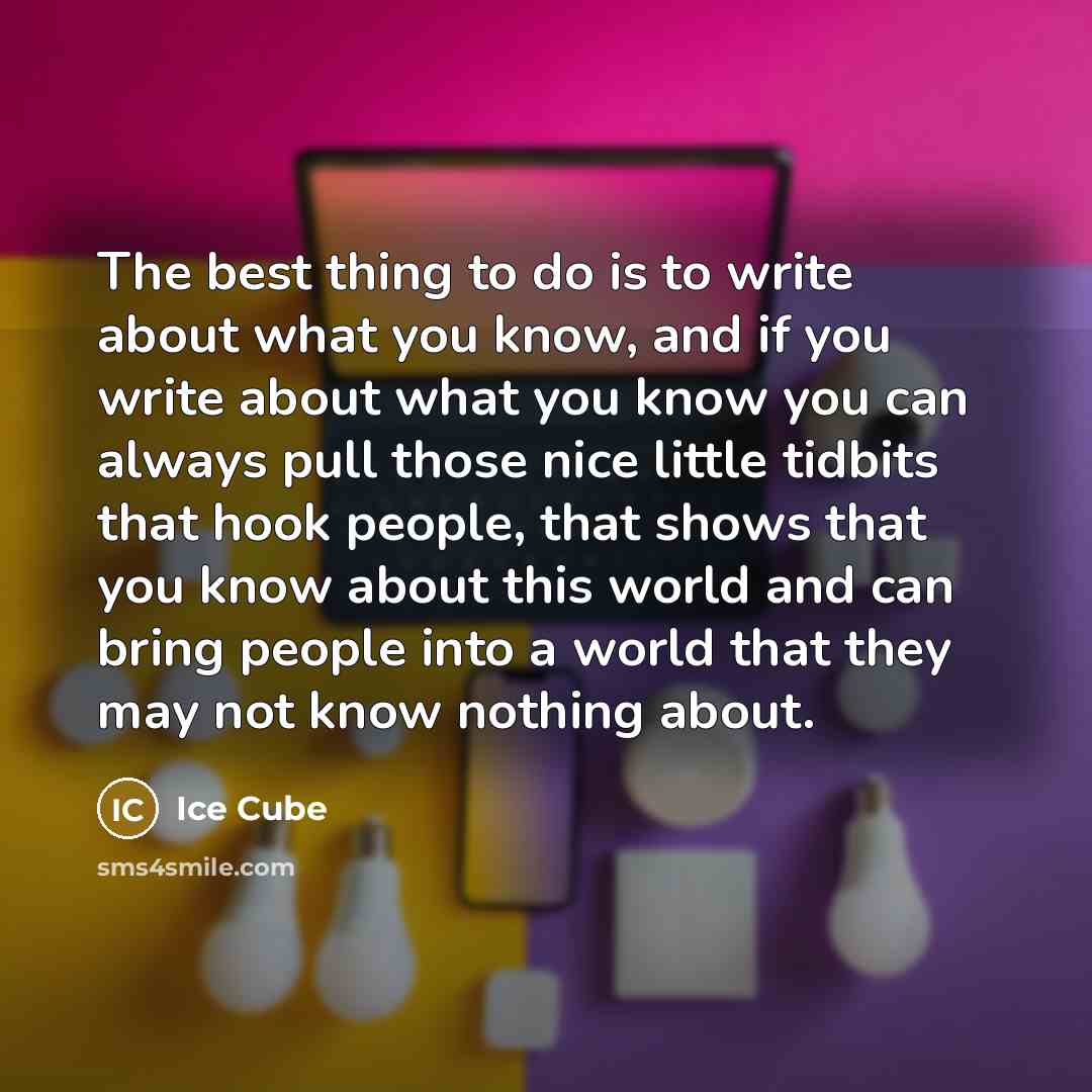 “The best thing to do is to write about what…” quote by Ice Cube