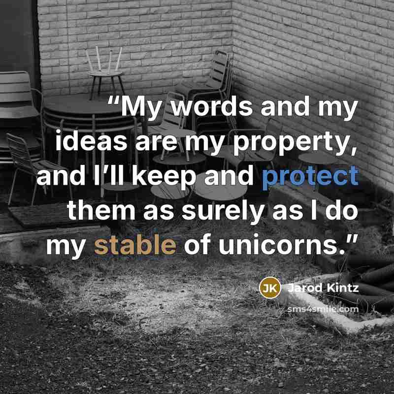 “My words and my ideas are my property, and I’ll keep and protect them as surely as I do my stable of unicorns.” quote by Jarod Kintz