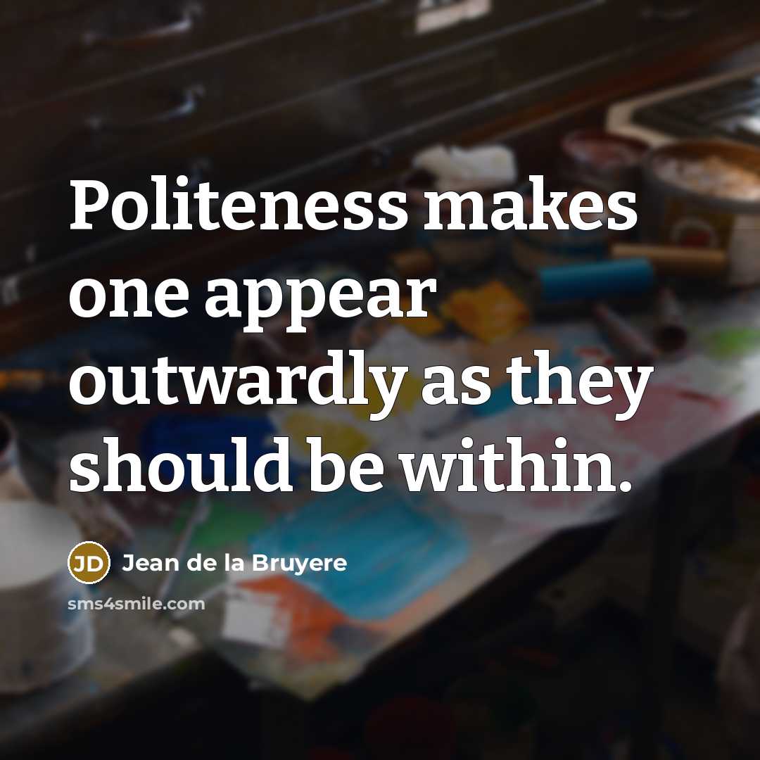 “Politeness makes one appear outwardly as they should be within.” quote by Jean de la Bruyere
