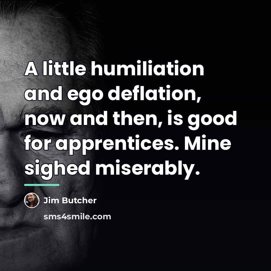“A little humiliation and ego deflation, now and then, is…” quote by Jim Butcher