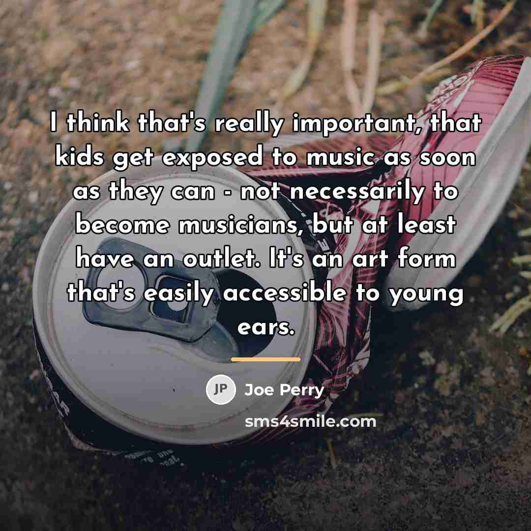 “I think that's really important, that kids get exposed to…” quote by Joe Perry
