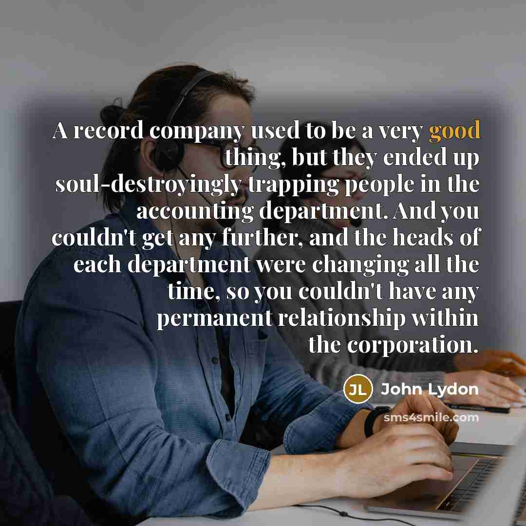 “A record company used to be a very good thing,…” quote by John Lydon