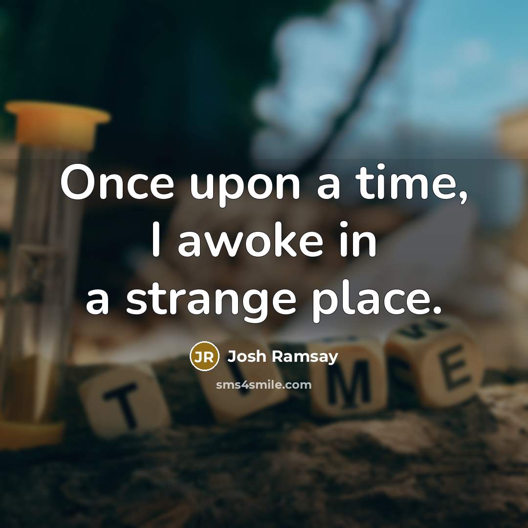 “Once upon a time, I awoke in a strange place.” quote by Josh Ramsay
