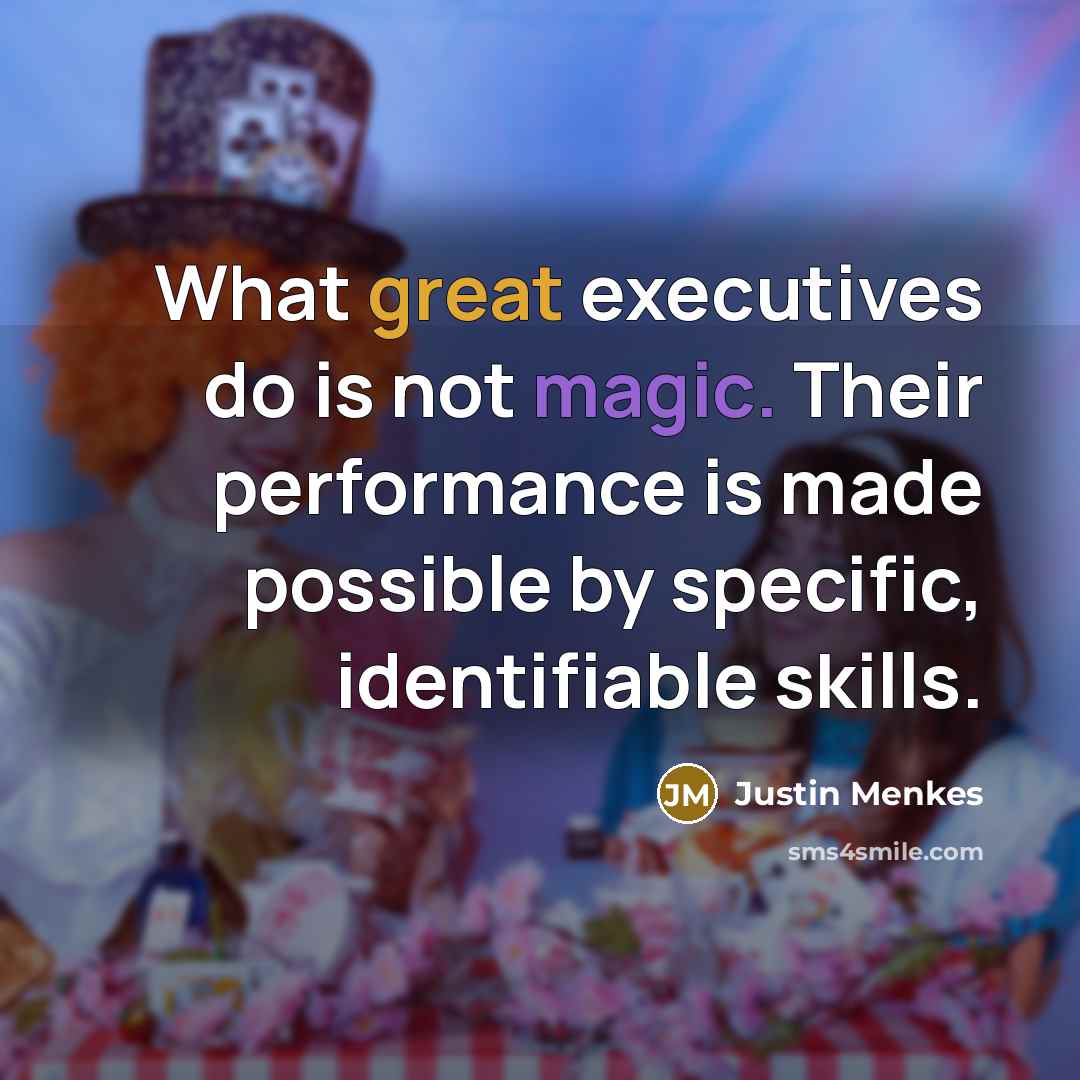 “What great executives do is not magic. Their performance is made possible by specific, identifiable skills.” quote by Justin Menkes
