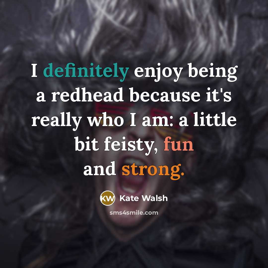 “I definitely enjoy being a redhead because it's really who I am: a little bit feisty, fun and strong.” quote by Kate Walsh