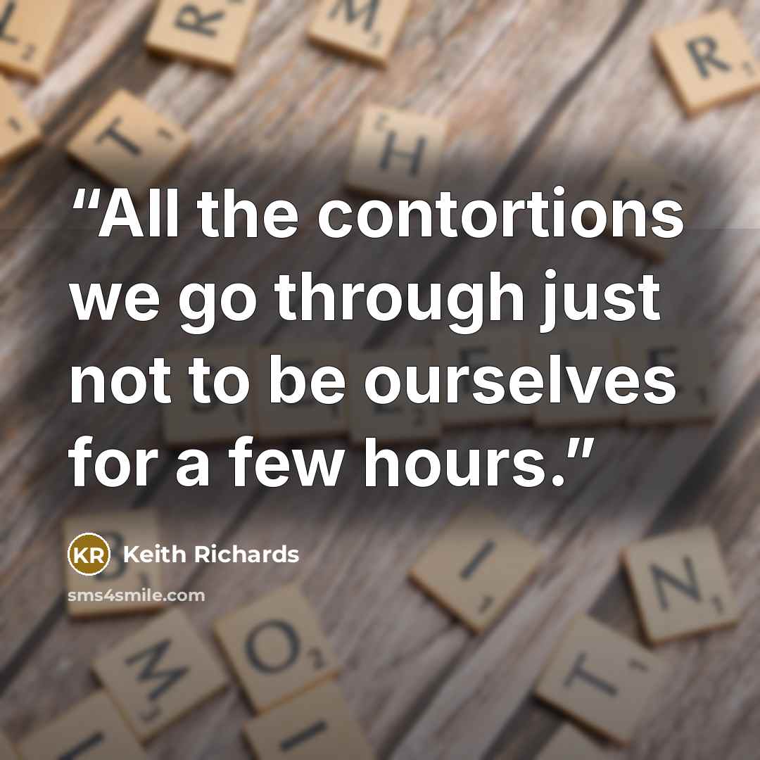 “All the contortions we go through just not to be ourselves for a few hours.” quote by Keith Richards