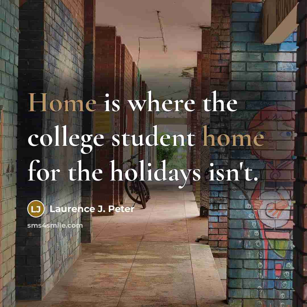 “Home is where the college student home for the holidays…” quote by Laurence J. Peter