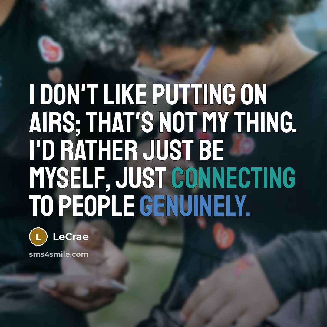 “I don't like putting on airs; that's not my thing. I'd rather just be myself, just connecting to people genuinely.” quote by Lecrae