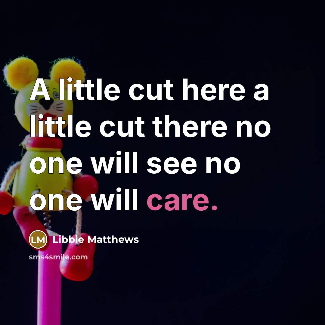 “A little cut here a little cut there no one…” quote by Libbie Matthews