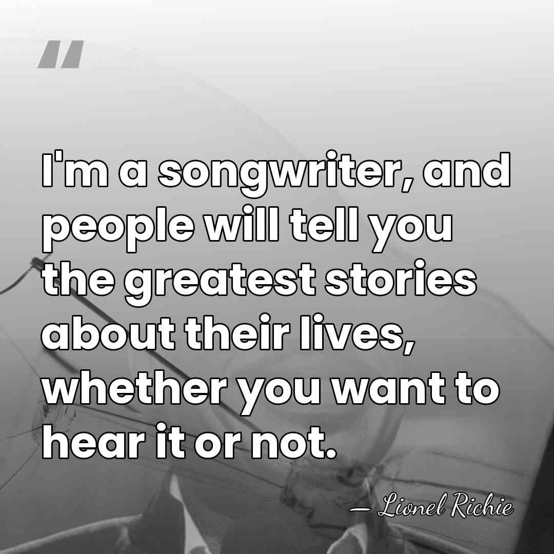 I'm a songwriter, and people will tell you the greatest stories about&hellip; - Lionel Richie