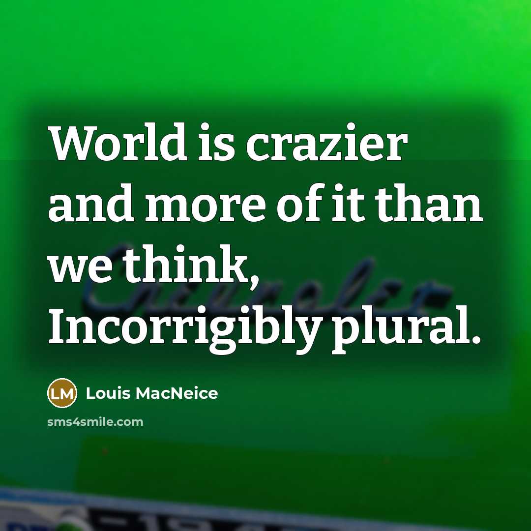 “World is crazier and more of it than we think,…” quote by Louis MacNeice
