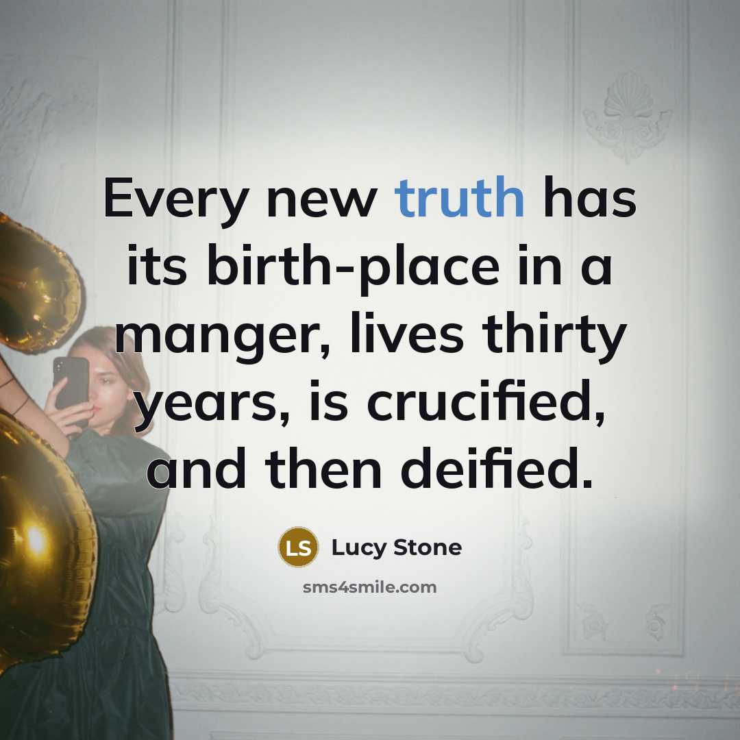 “Every new truth has its birth-place in a manger, lives…” quote by Lucy Stone