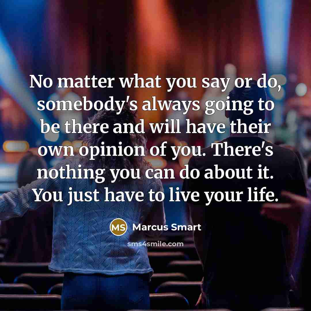 “No matter what you say or do, somebody's always going…” quote by Marcus Smart