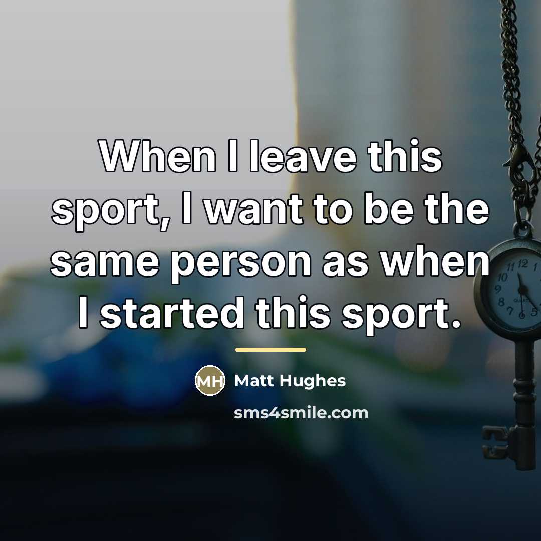 “When I leave this sport, I want to be the…” quote by Matt Hughes