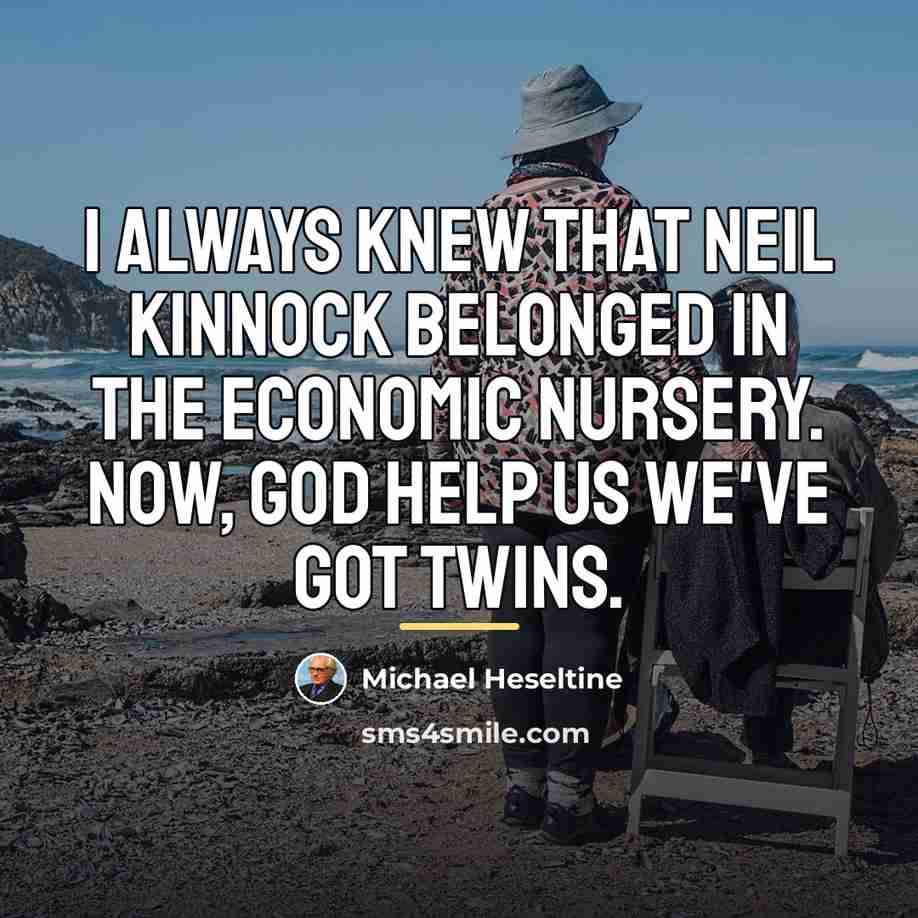 “I always knew that Neil Kinnock belonged in the economic…” quote by Michael Heseltine