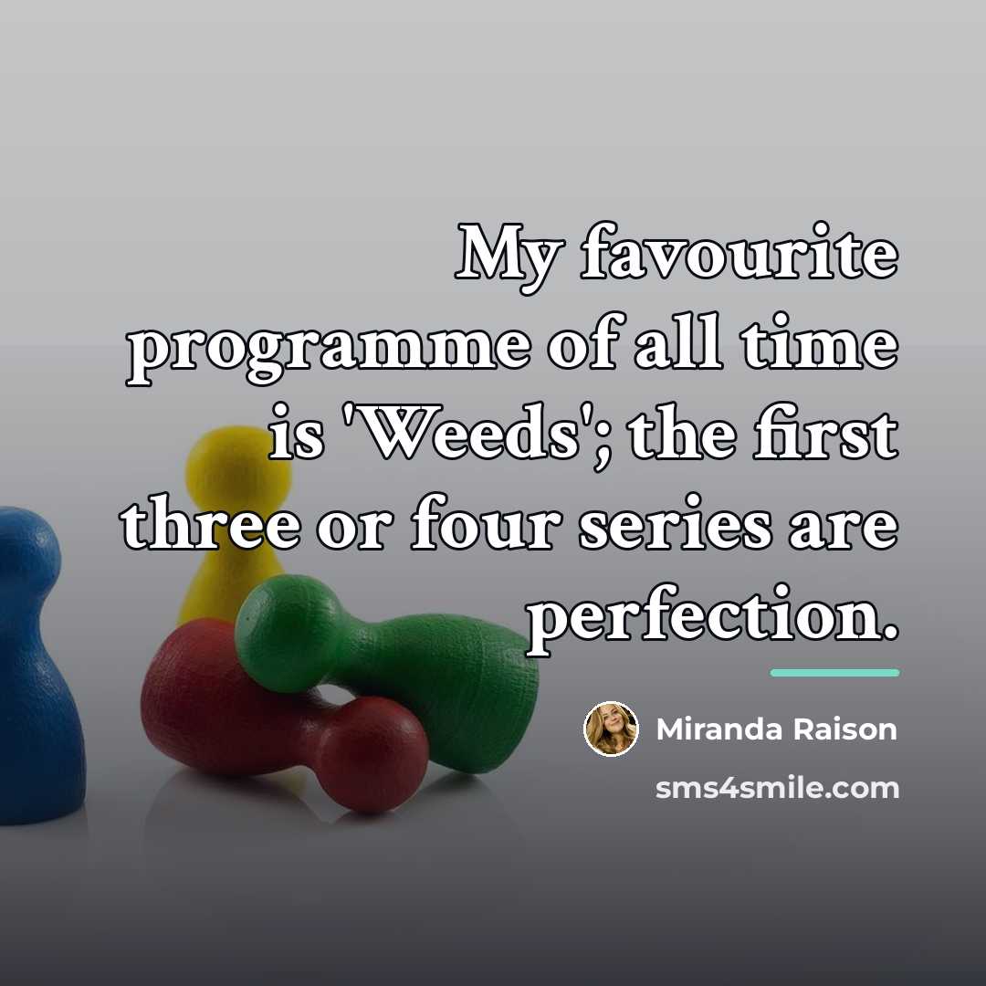 “My favourite programme of all time is 'Weeds'; the first…” quote by Miranda Raison