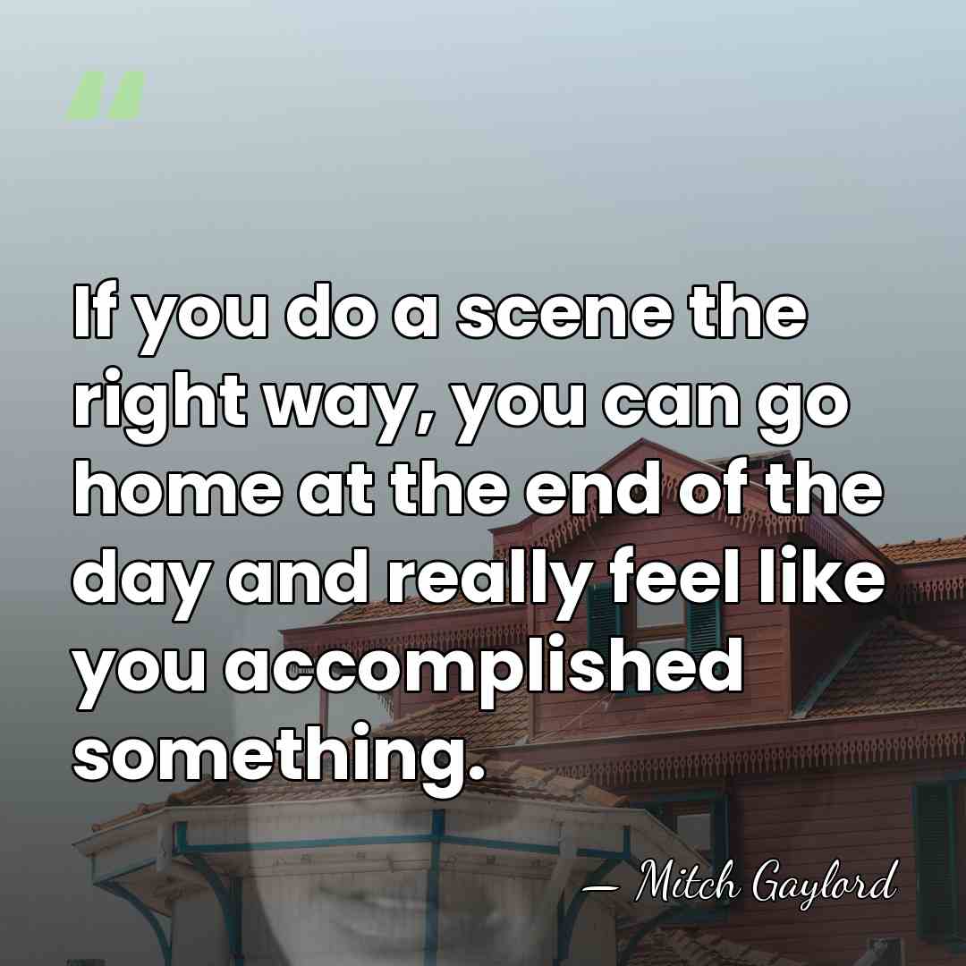 If you do a scene the right way, you can go home&hellip; - Mitch Gaylord