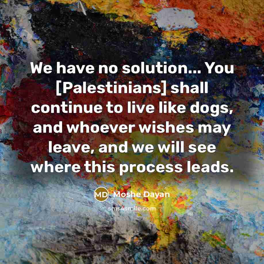 “We have no solution... You [Palestinians] shall continue to live…” quote by Moshe Dayan