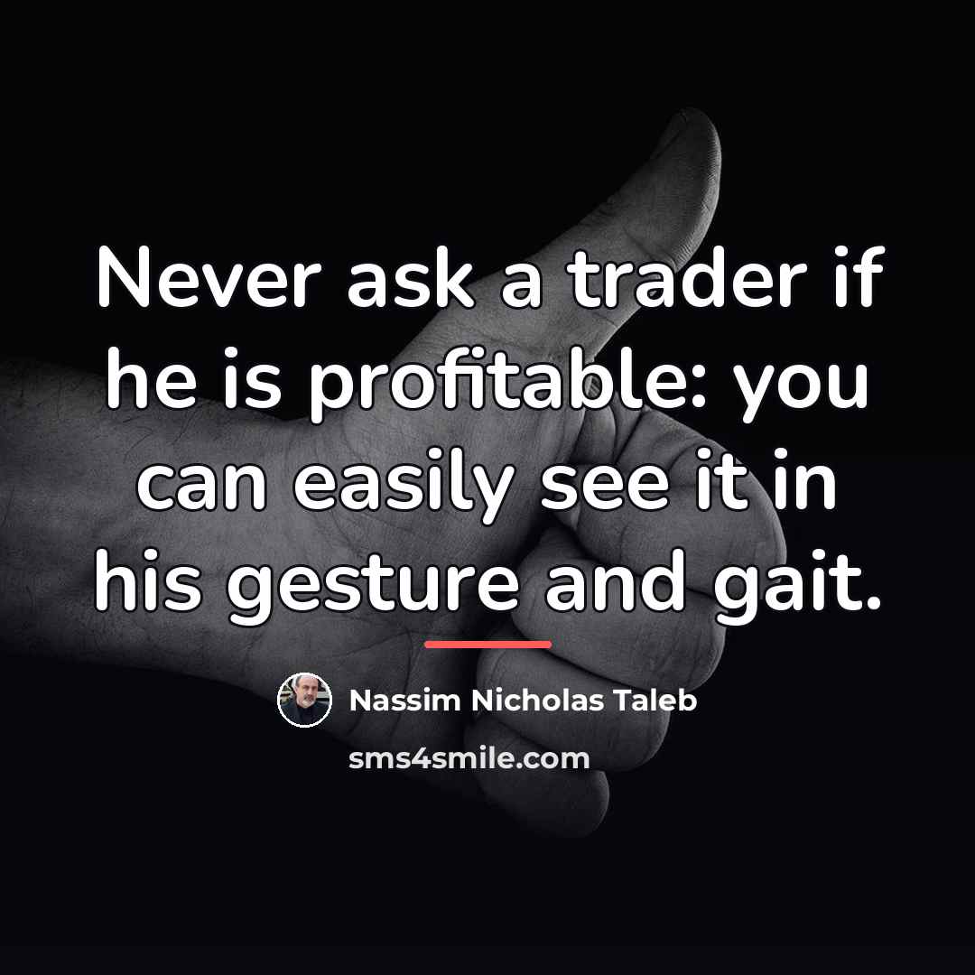 “Never ask a trader if he is profitable: you can…” quote by Nassim Nicholas Taleb