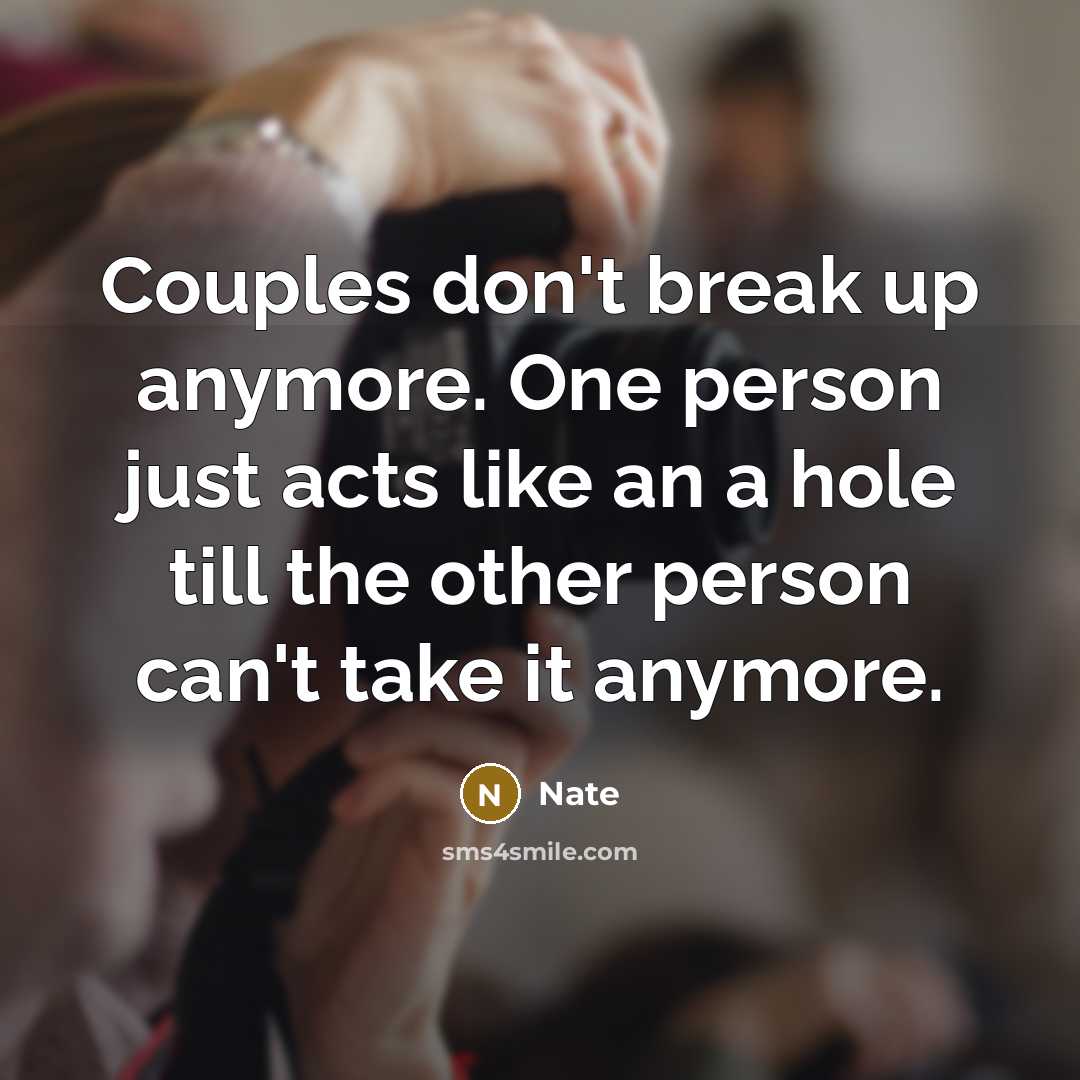 “Couples don't break up anymore. One person just acts like an a hole till the other person can't take it anymore.” quote by Nate