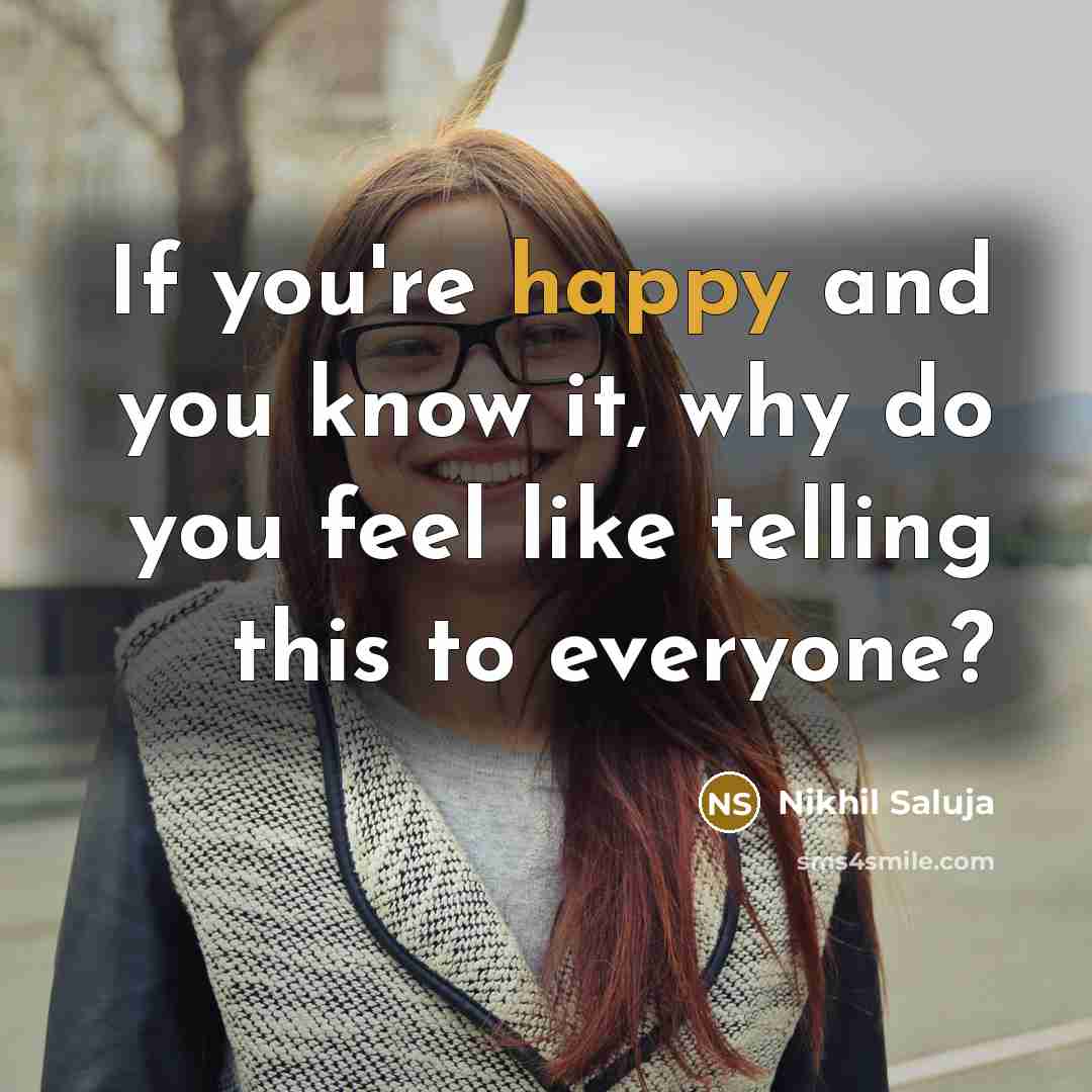 “If you're happy and you know it, why do you feel like telling this to everyone?” quote by Nikhil Saluja
