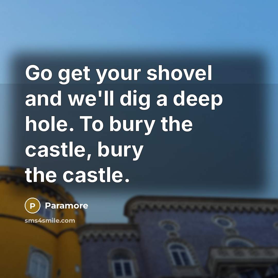 “Go get your shovel and we'll dig a deep hole. To bury the castle, bury the castle.” quote by Paramore