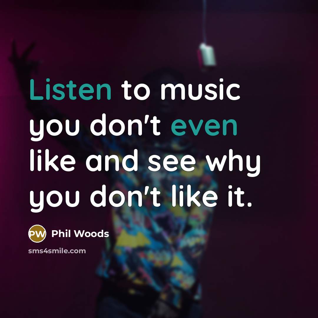 “Listen to music you don't even like and see why…” quote by Phil Woods
