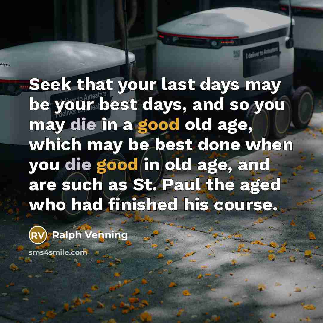 “Seek that your last days may be your best days,…” quote by Ralph Venning