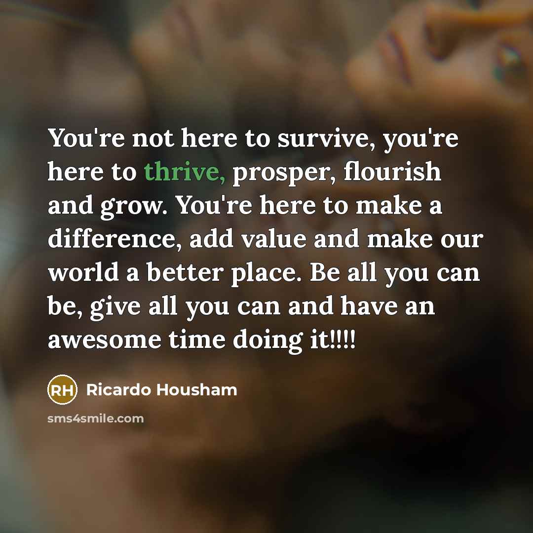 “You're not here to survive, you're here to thrive, prosper,…” quote by Ricardo Housham